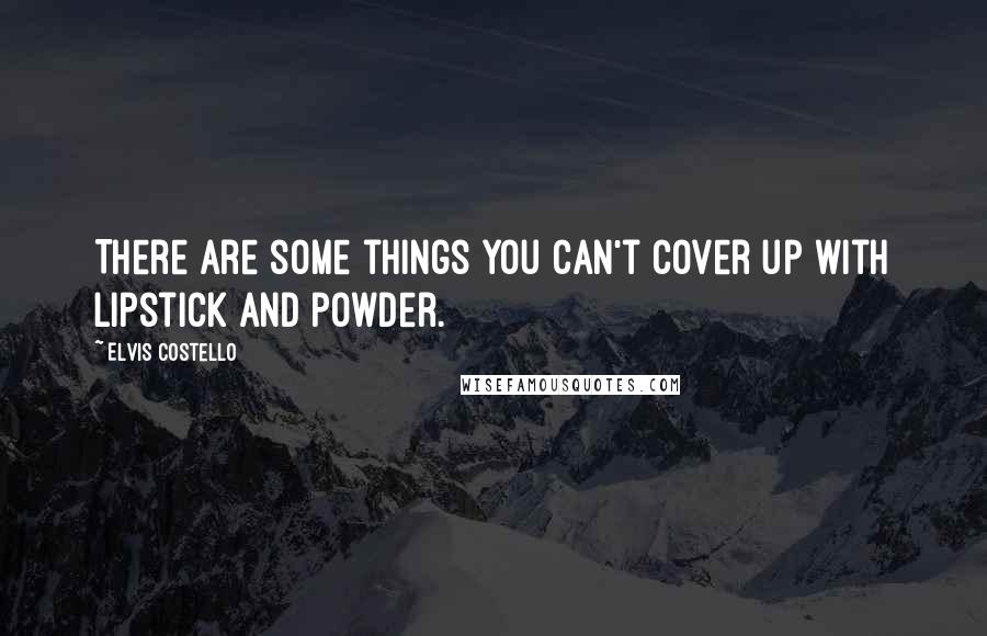 Elvis Costello Quotes: There are some things you can't cover up with lipstick and powder.