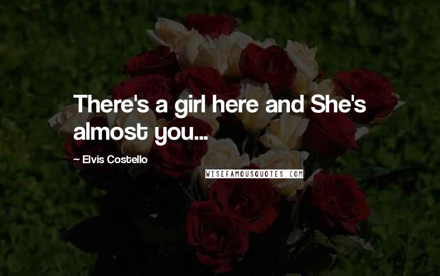 Elvis Costello Quotes: There's a girl here and She's almost you...