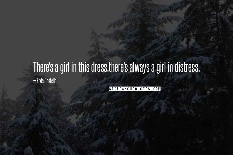 Elvis Costello Quotes: There's a girl in this dress,there's always a girl in distress.