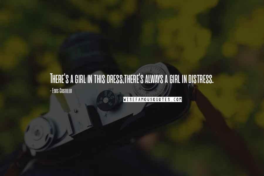 Elvis Costello Quotes: There's a girl in this dress,there's always a girl in distress.