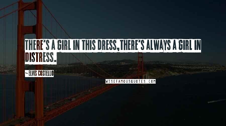 Elvis Costello Quotes: There's a girl in this dress,there's always a girl in distress.