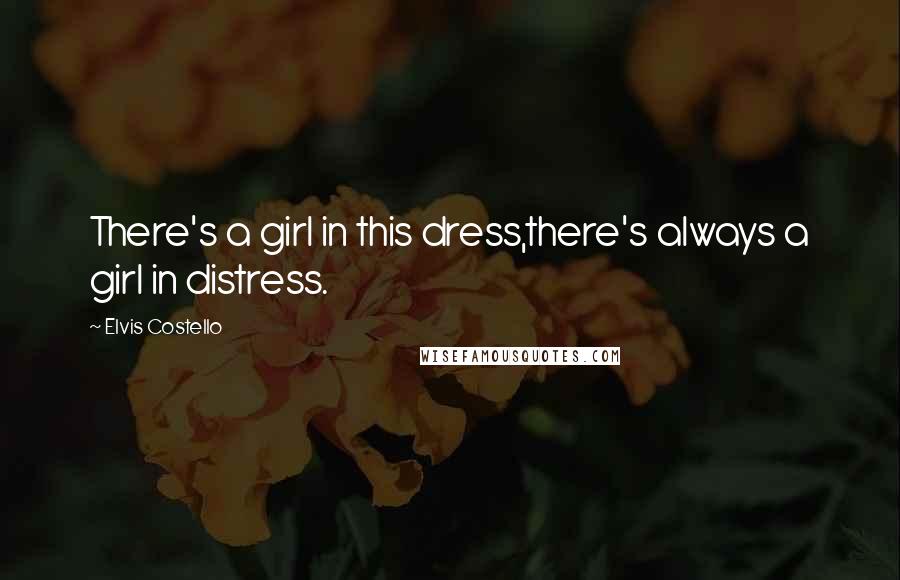 Elvis Costello Quotes: There's a girl in this dress,there's always a girl in distress.