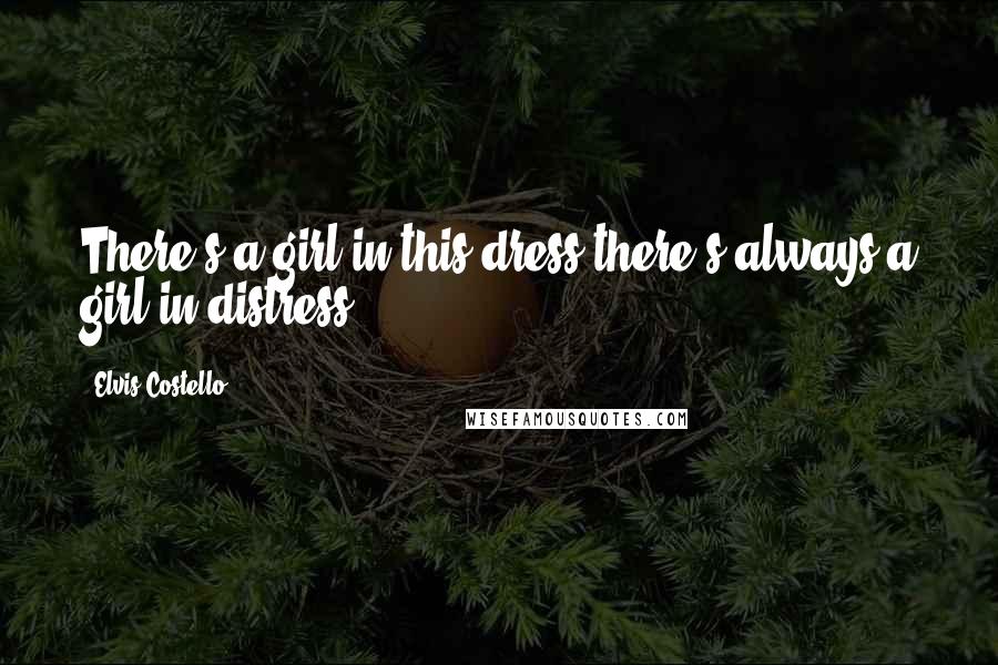 Elvis Costello Quotes: There's a girl in this dress,there's always a girl in distress.