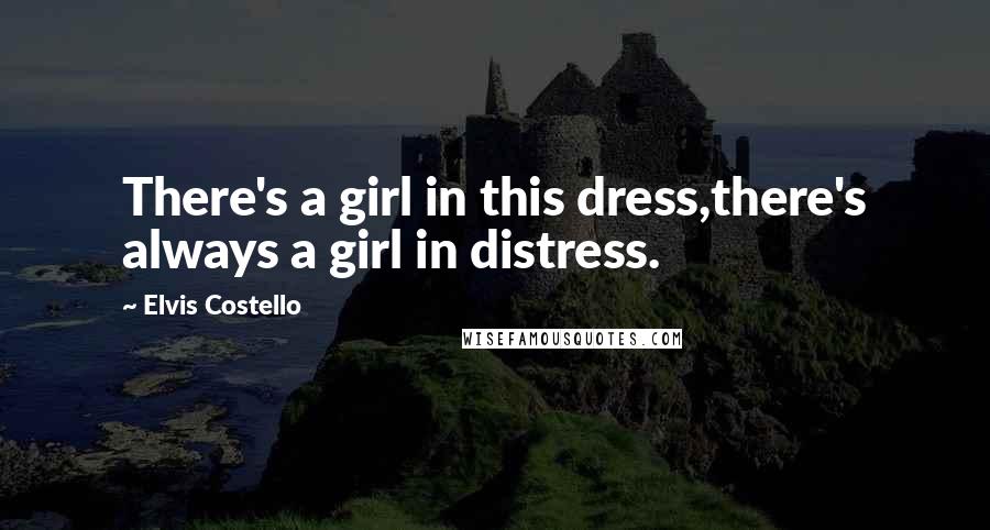 Elvis Costello Quotes: There's a girl in this dress,there's always a girl in distress.