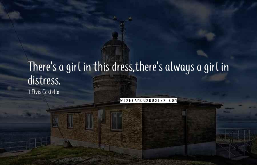 Elvis Costello Quotes: There's a girl in this dress,there's always a girl in distress.