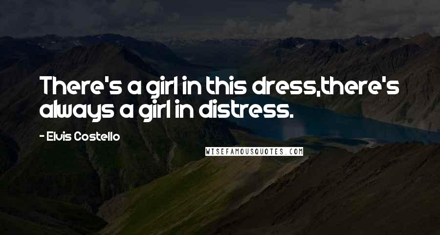 Elvis Costello Quotes: There's a girl in this dress,there's always a girl in distress.