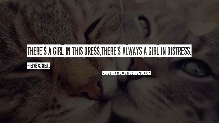 Elvis Costello Quotes: There's a girl in this dress,there's always a girl in distress.