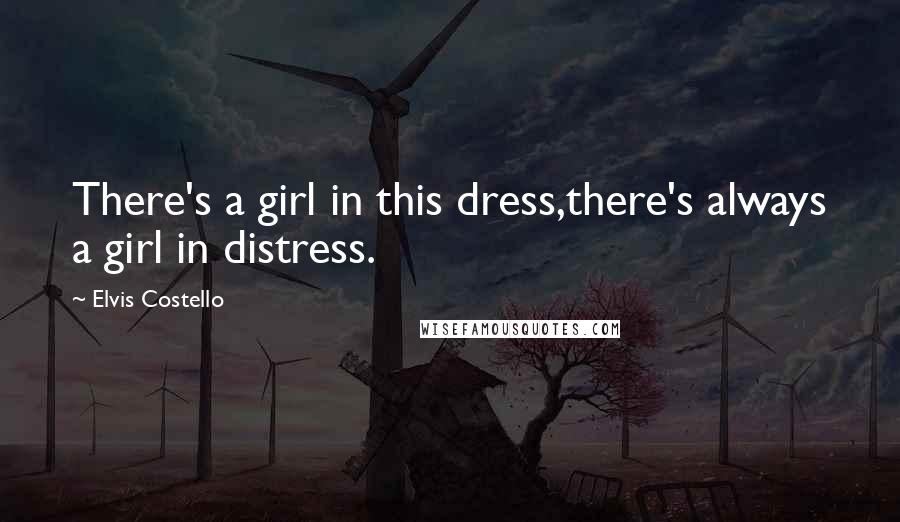 Elvis Costello Quotes: There's a girl in this dress,there's always a girl in distress.
