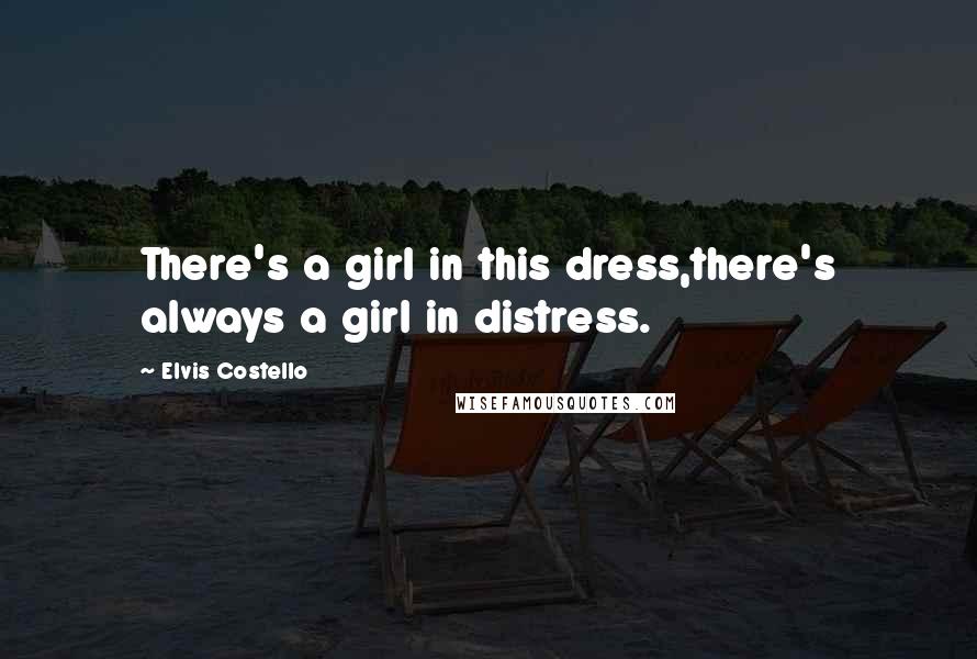 Elvis Costello Quotes: There's a girl in this dress,there's always a girl in distress.