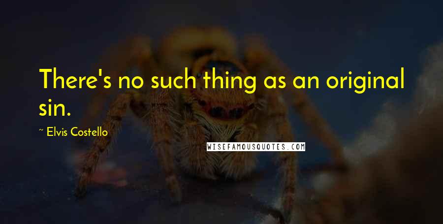 Elvis Costello Quotes: There's no such thing as an original sin.