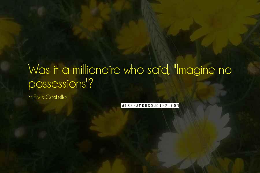 Elvis Costello Quotes: Was it a millionaire who said, "Imagine no possessions"?