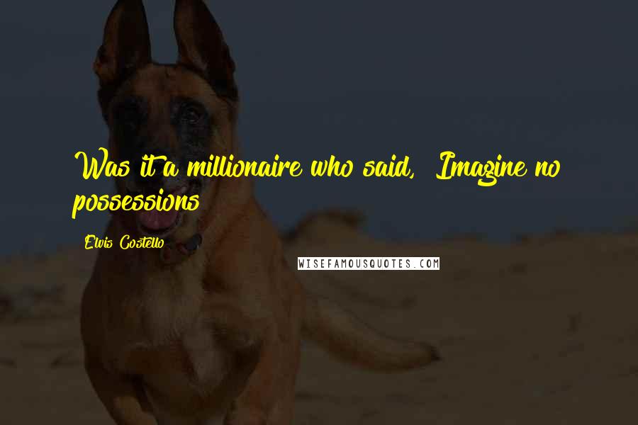 Elvis Costello Quotes: Was it a millionaire who said, "Imagine no possessions"?