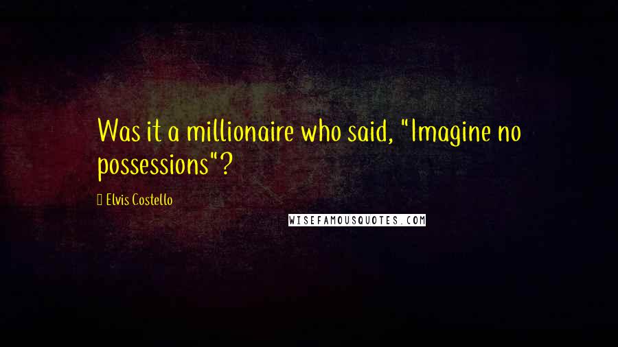 Elvis Costello Quotes: Was it a millionaire who said, "Imagine no possessions"?