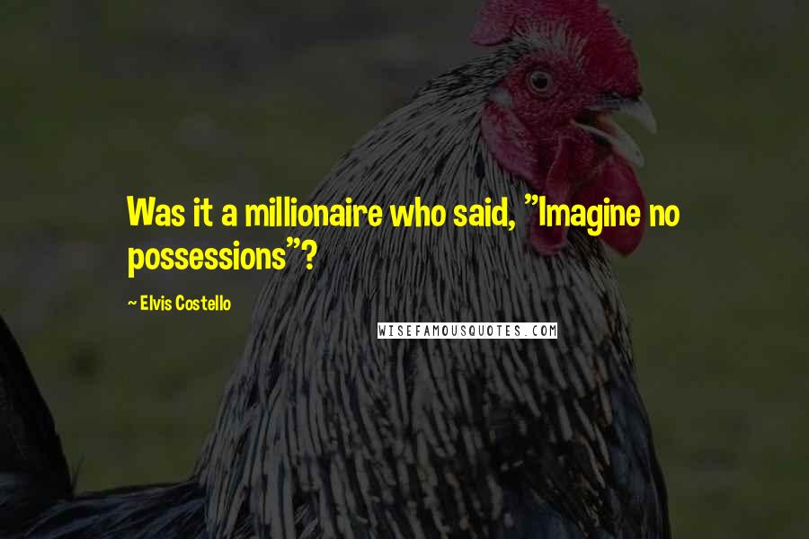 Elvis Costello Quotes: Was it a millionaire who said, "Imagine no possessions"?