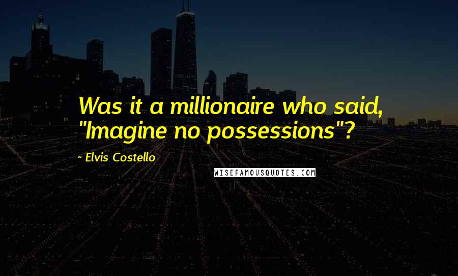 Elvis Costello Quotes: Was it a millionaire who said, "Imagine no possessions"?