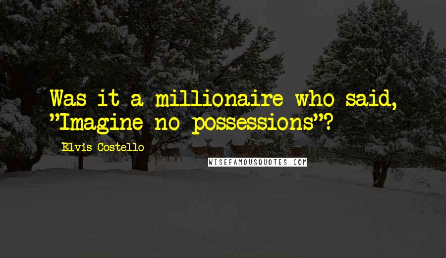 Elvis Costello Quotes: Was it a millionaire who said, "Imagine no possessions"?