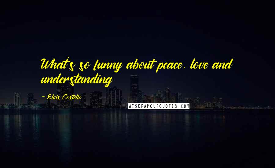 Elvis Costello Quotes: What's so funny about peace, love and understanding