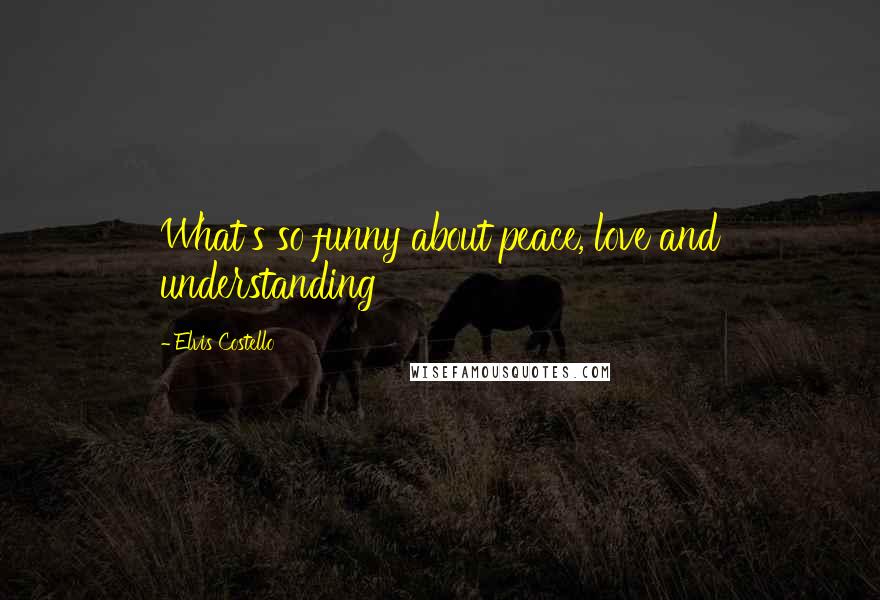 Elvis Costello Quotes: What's so funny about peace, love and understanding