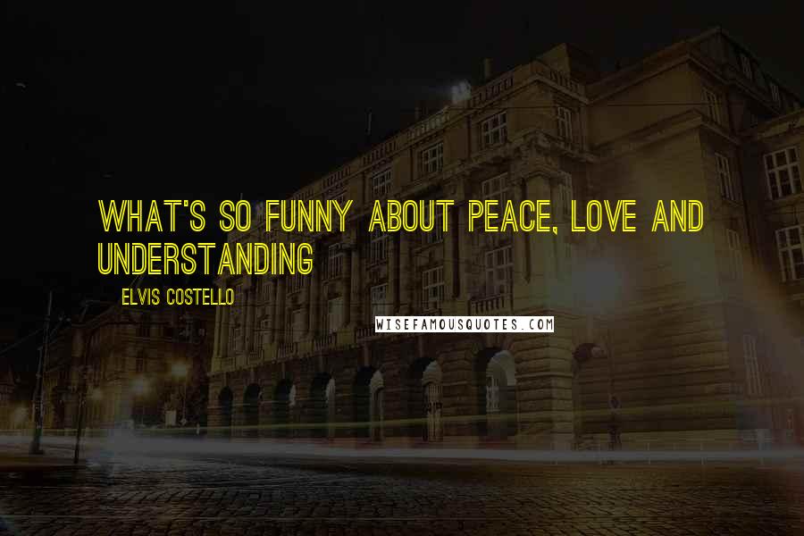 Elvis Costello Quotes: What's so funny about peace, love and understanding