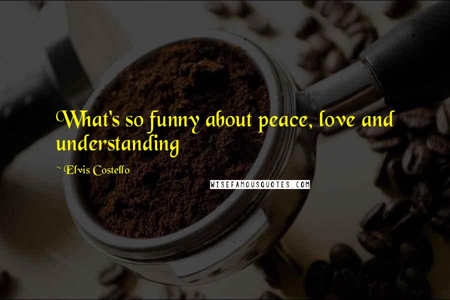 Elvis Costello Quotes: What's so funny about peace, love and understanding