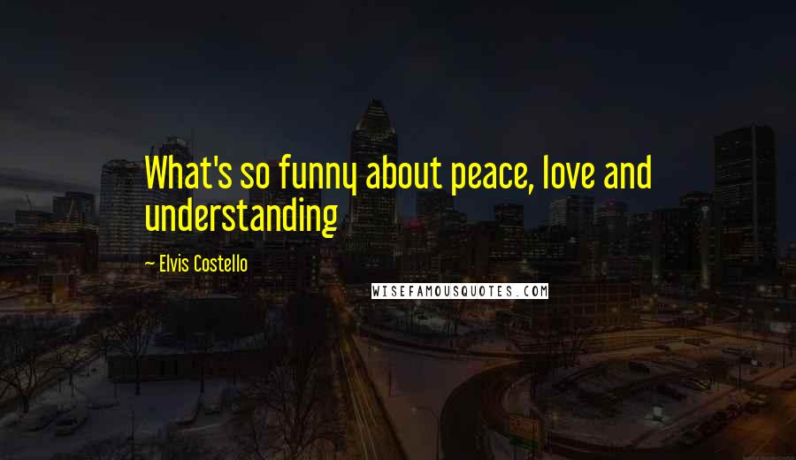 Elvis Costello Quotes: What's so funny about peace, love and understanding