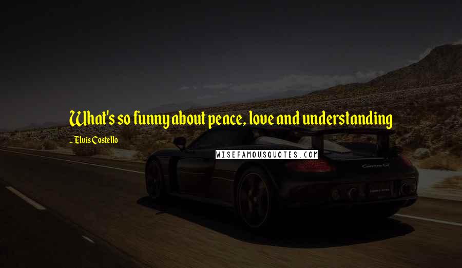 Elvis Costello Quotes: What's so funny about peace, love and understanding