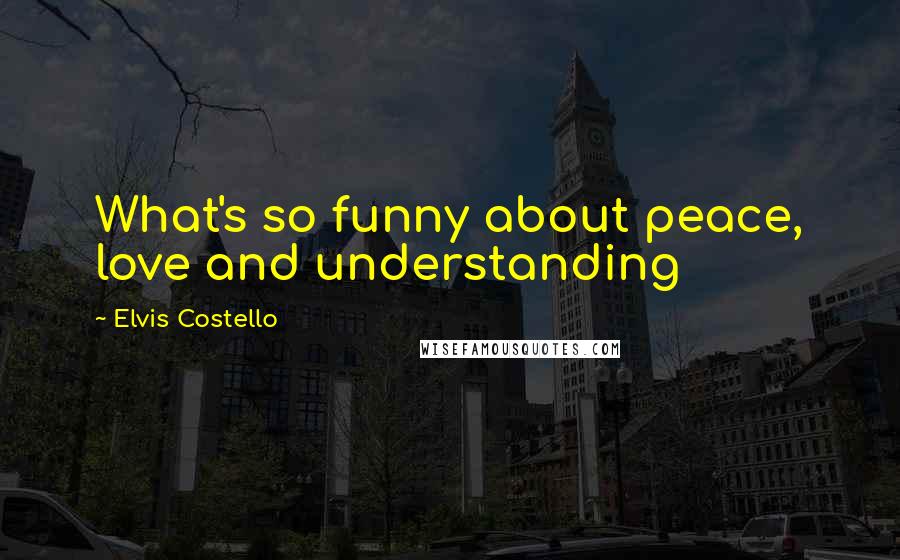 Elvis Costello Quotes: What's so funny about peace, love and understanding