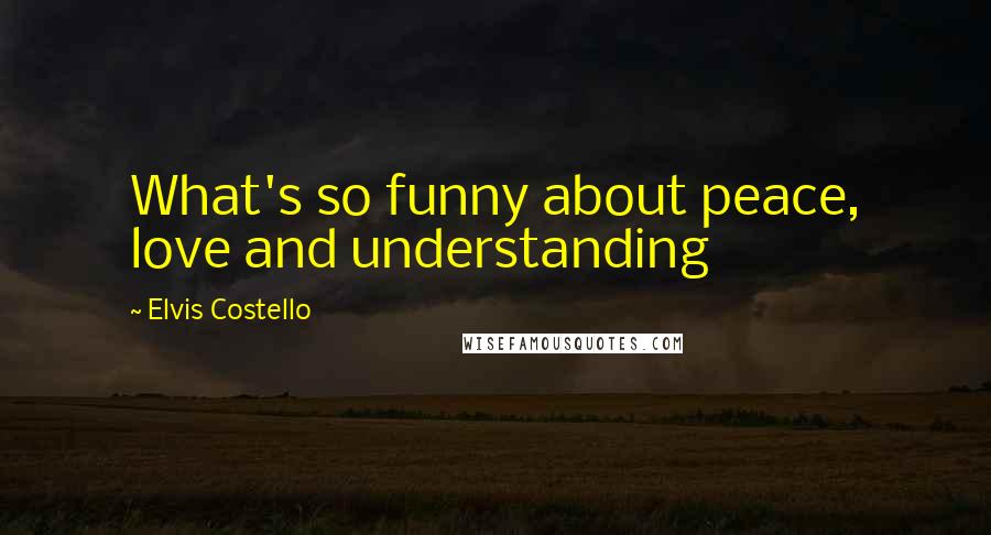 Elvis Costello Quotes: What's so funny about peace, love and understanding