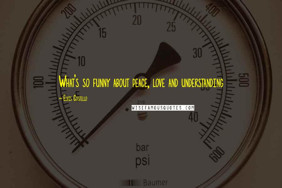 Elvis Costello Quotes: What's so funny about peace, love and understanding