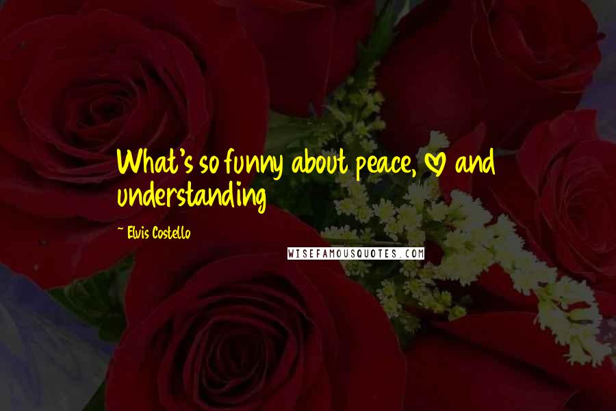 Elvis Costello Quotes: What's so funny about peace, love and understanding