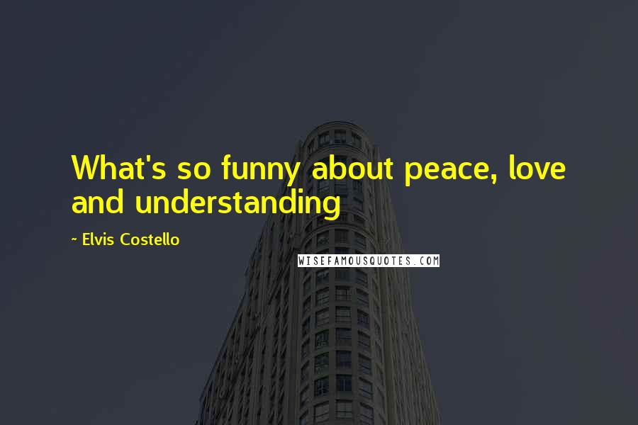 Elvis Costello Quotes: What's so funny about peace, love and understanding