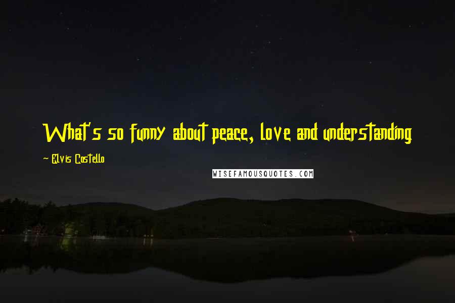 Elvis Costello Quotes: What's so funny about peace, love and understanding
