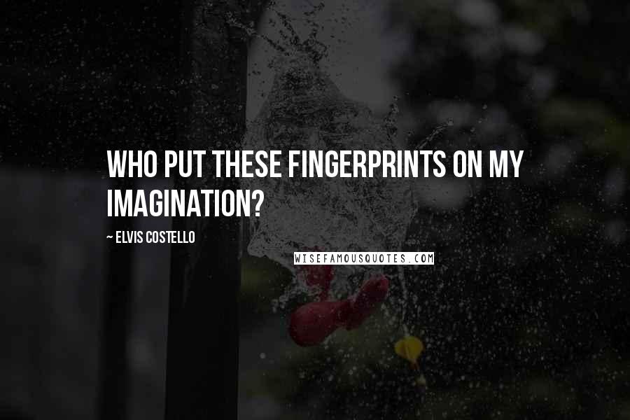 Elvis Costello Quotes: Who put these fingerprints on my imagination?