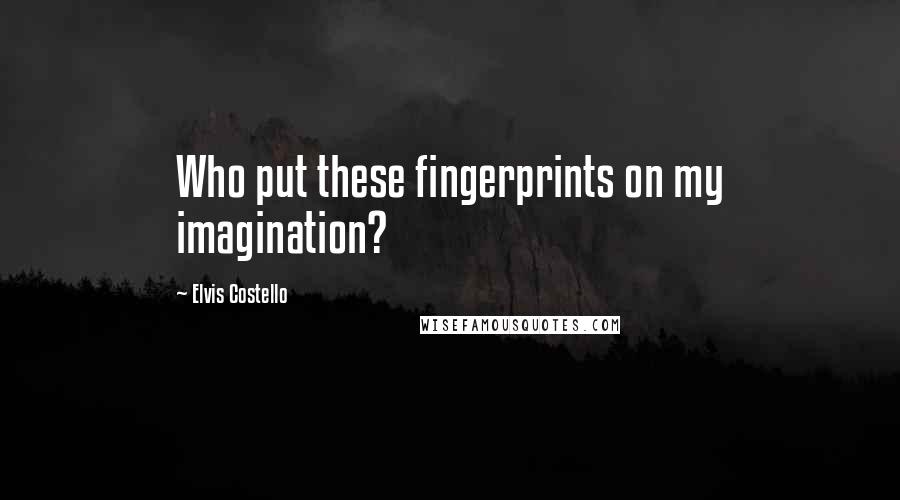 Elvis Costello Quotes: Who put these fingerprints on my imagination?