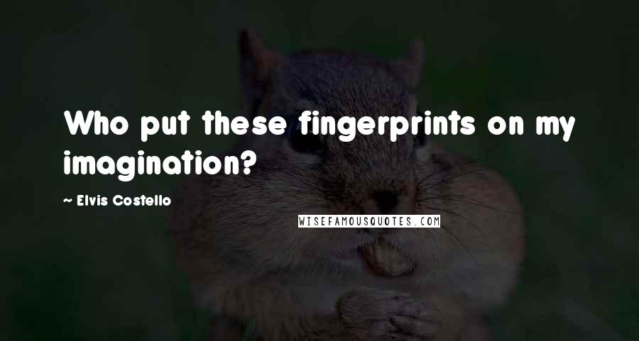 Elvis Costello Quotes: Who put these fingerprints on my imagination?