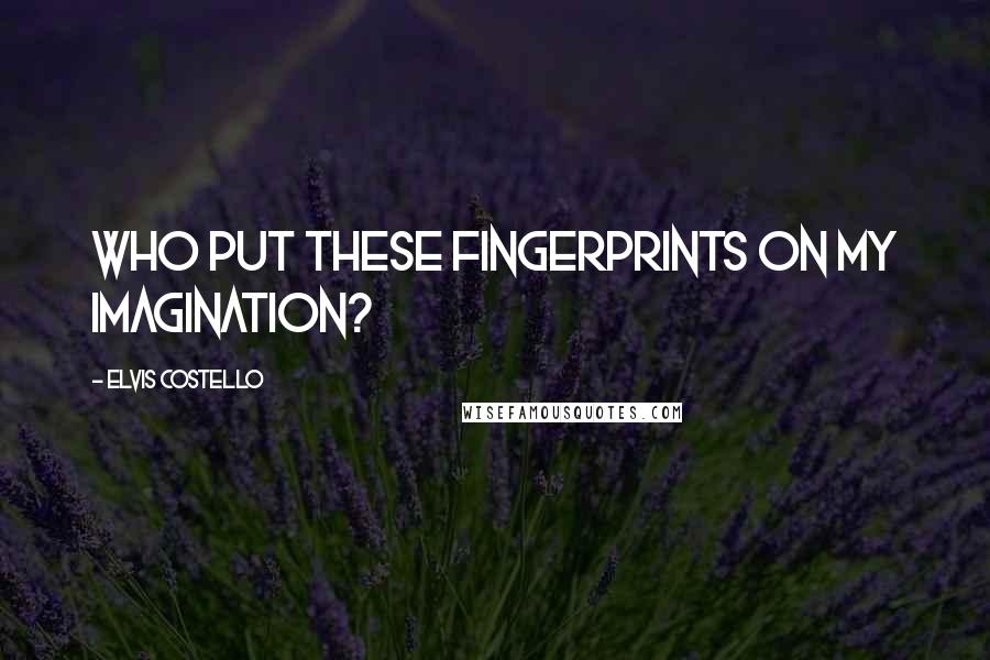 Elvis Costello Quotes: Who put these fingerprints on my imagination?