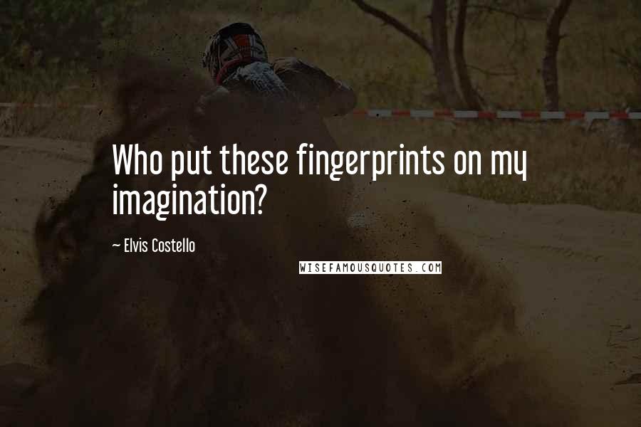 Elvis Costello Quotes: Who put these fingerprints on my imagination?