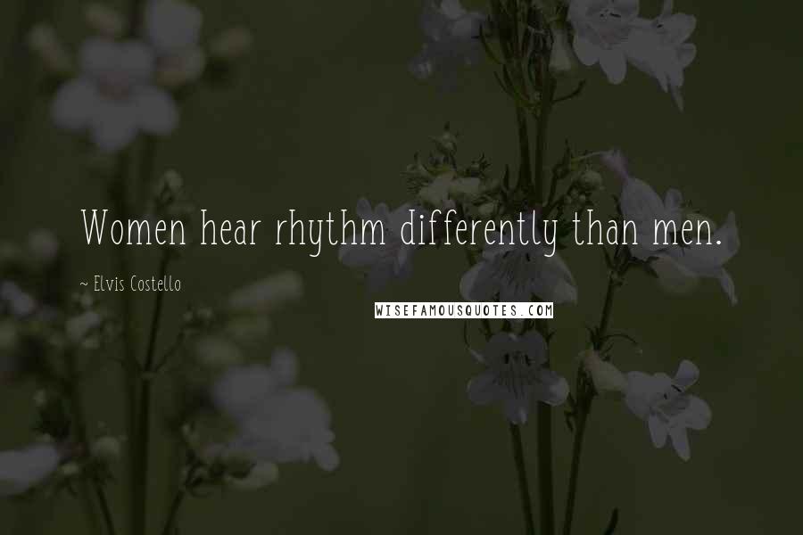 Elvis Costello Quotes: Women hear rhythm differently than men.