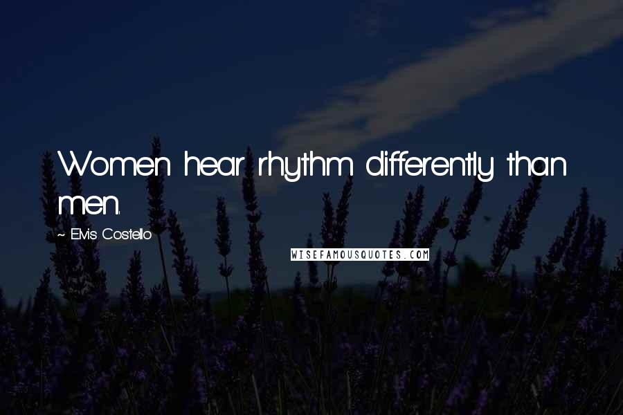 Elvis Costello Quotes: Women hear rhythm differently than men.