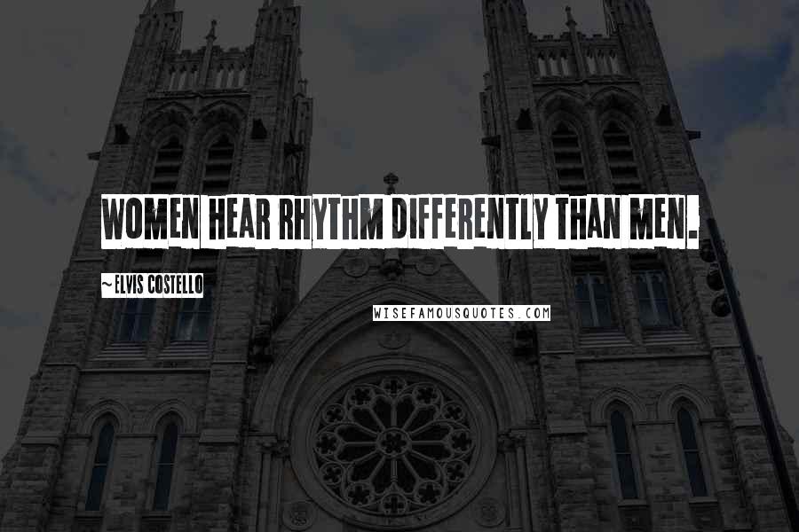 Elvis Costello Quotes: Women hear rhythm differently than men.