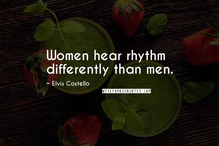 Elvis Costello Quotes: Women hear rhythm differently than men.