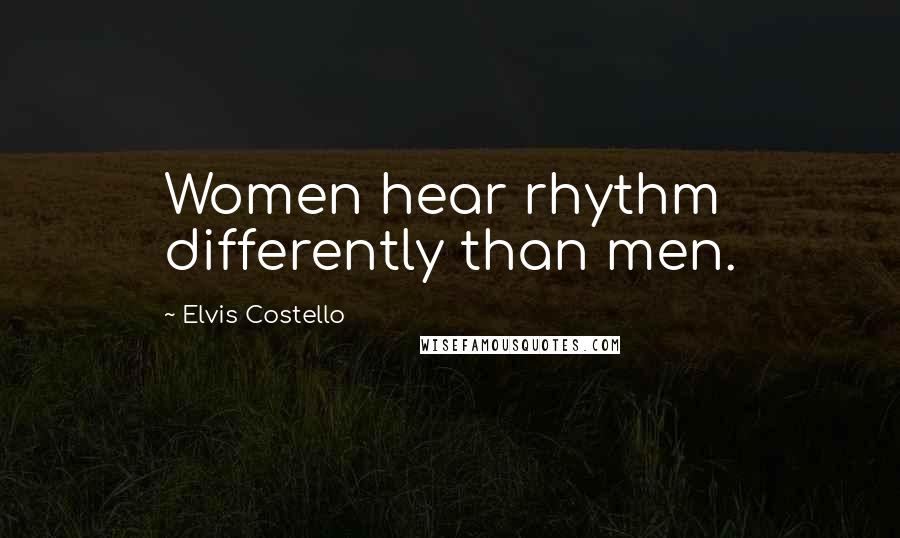 Elvis Costello Quotes: Women hear rhythm differently than men.