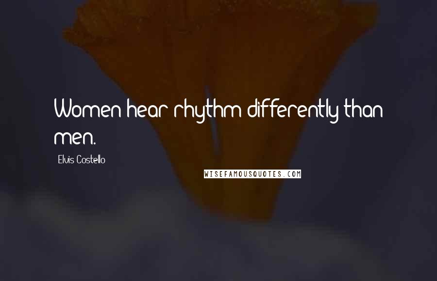 Elvis Costello Quotes: Women hear rhythm differently than men.