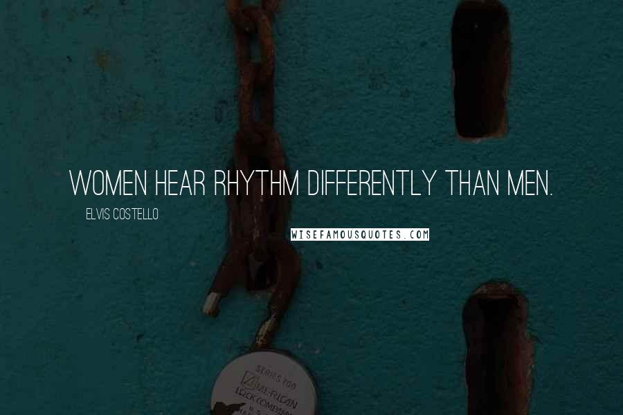 Elvis Costello Quotes: Women hear rhythm differently than men.