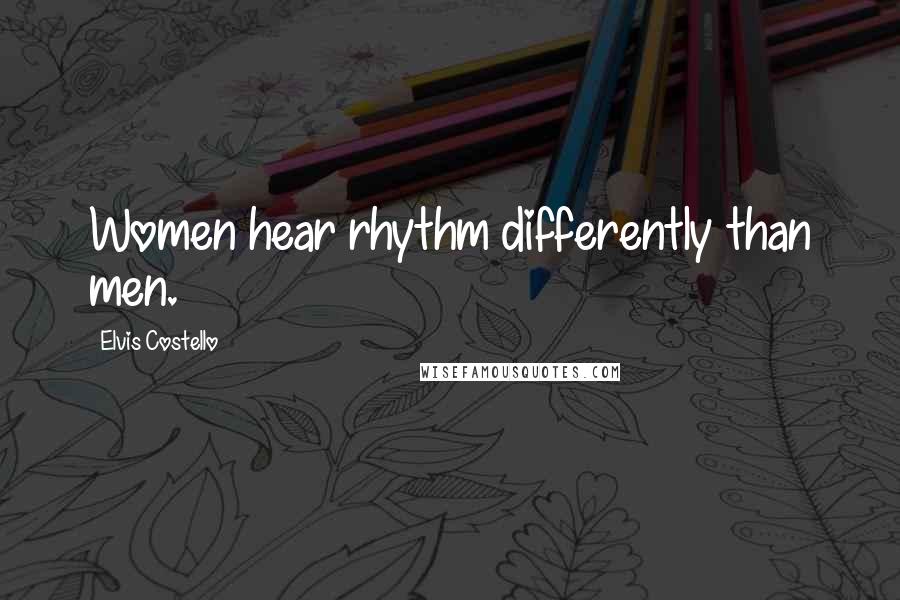 Elvis Costello Quotes: Women hear rhythm differently than men.