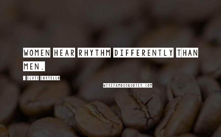 Elvis Costello Quotes: Women hear rhythm differently than men.