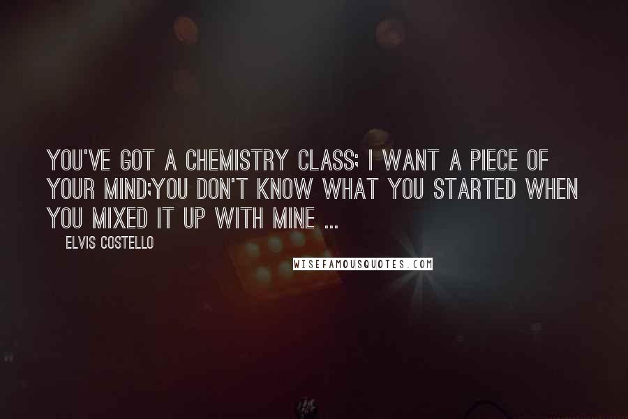 Elvis Costello Quotes: You've got a chemistry class; I want a piece of your mind;You don't know what you started when you mixed it up with mine ...