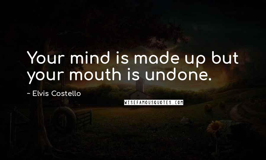 Elvis Costello Quotes: Your mind is made up but your mouth is undone.