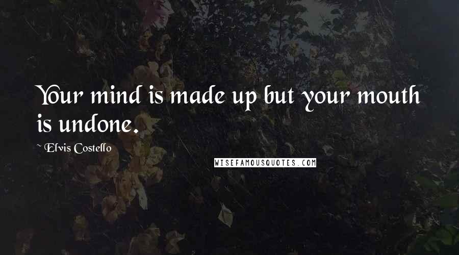 Elvis Costello Quotes: Your mind is made up but your mouth is undone.