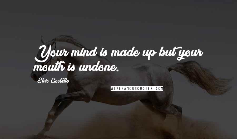 Elvis Costello Quotes: Your mind is made up but your mouth is undone.